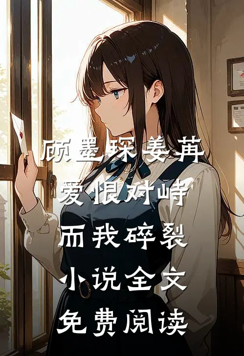 顾墨琛姜苒爱恨对峙，而我碎裂小说全文免费阅读