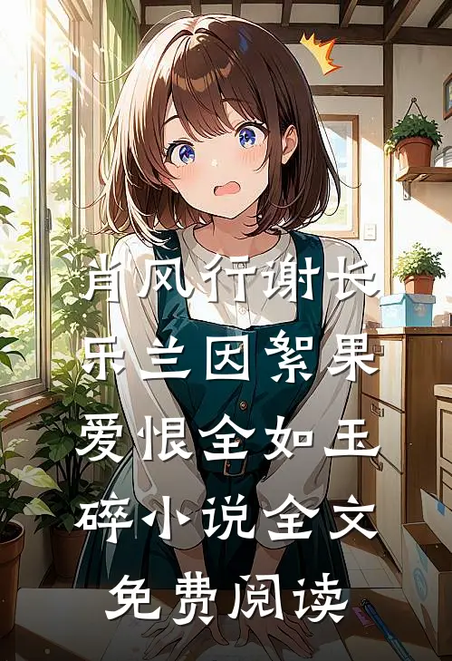 肖风行谢长乐兰因絮果，爱恨全如玉碎小说全文免费阅读