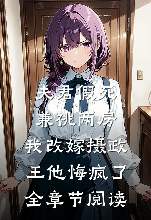 夫君假死兼祧两房，我改嫁摄政王他悔疯了全章节阅读