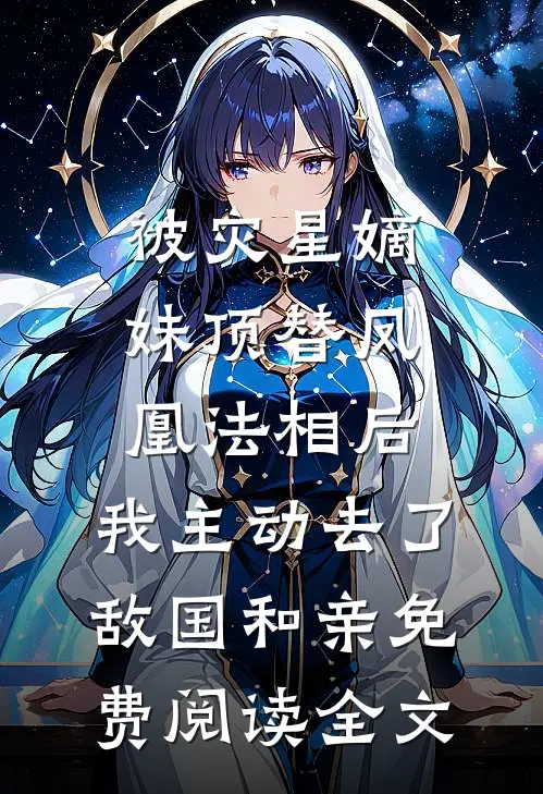 被灾星嫡妹顶替凤凰法相后，我主动去了敌国和亲免费阅读全文