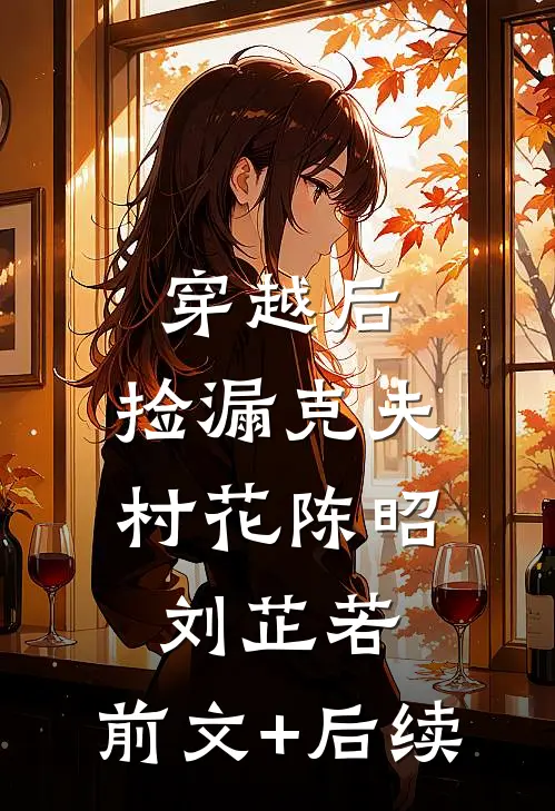 穿越后，捡漏克夫村花陈昭刘芷若:前文+后续