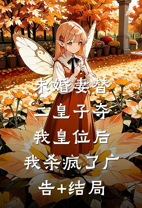 未婚妻替二皇子夺我皇位后，我杀疯了广告+结局