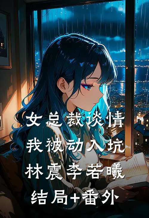 女总裁谈情，我被动入坑林震李若曦结局+番外