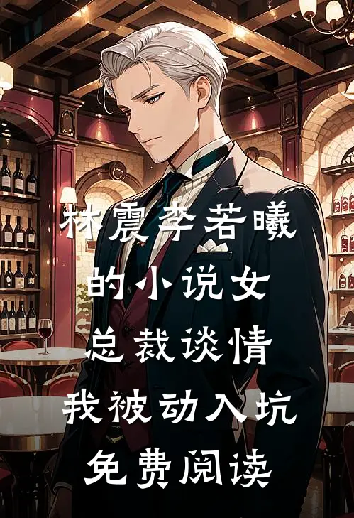 林震李若曦的小说女总裁谈情，我被动入坑免费阅读