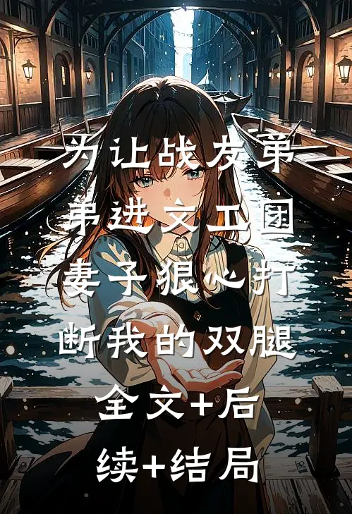 为让战友弟弟进文工团，妻子狠心打断我的双腿:全文+后续+结局