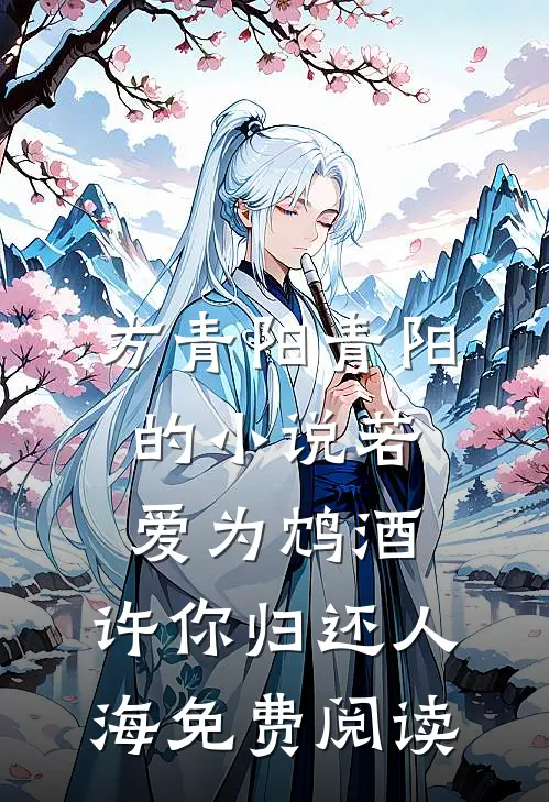 方青阳青阳的小说若爱为鸩酒，许你归还人海免费阅读