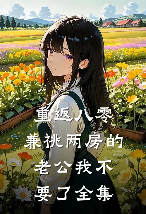 重返八零，兼祧两房的老公我不要了全集