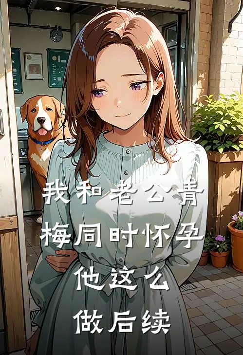我和老公青梅同时怀孕，他这么做后续