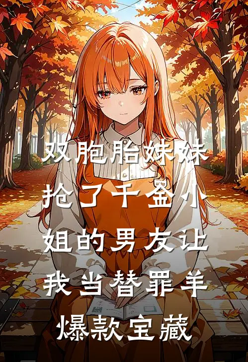 双胞胎妹妹抢了千金小姐的男友让我当替罪羊爆款宝藏