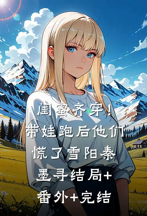 闺蜜齐穿！带娃跑后他们慌了雪阳秦墨寻结局+番外+完结