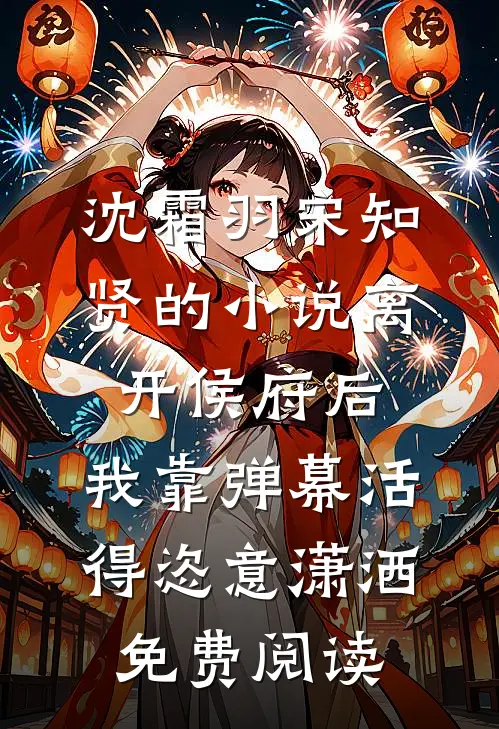 沈霜羽宋知贤的小说离开侯府后，我靠弹幕活得恣意潇洒免费阅读