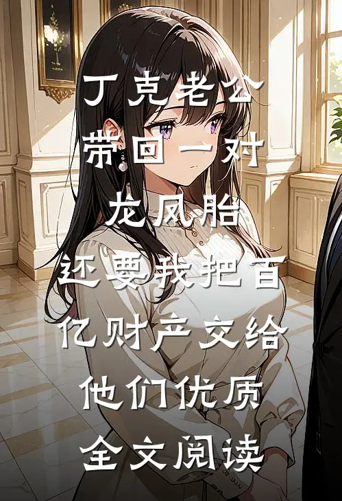 丁克老公带回一对龙凤胎，还要我把百亿财产交给他们优质全文阅读