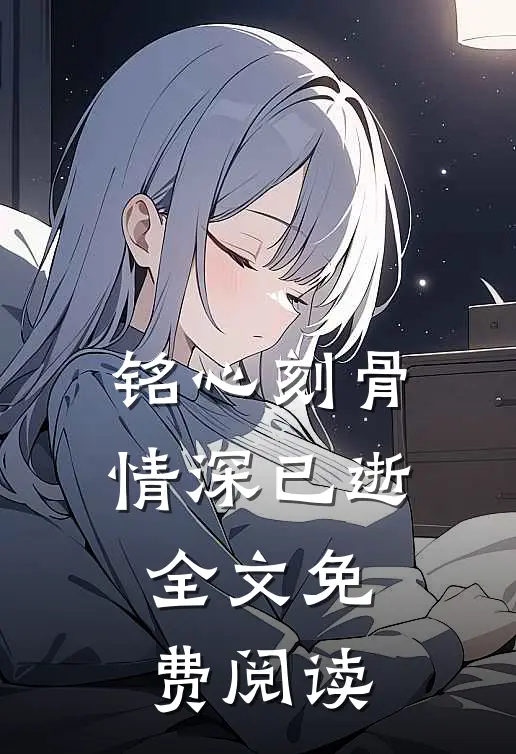 铭心刻骨，情深已逝全文免费阅读