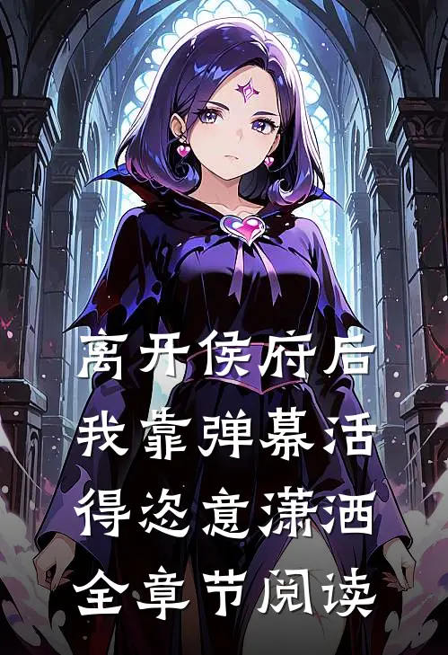 离开侯府后，我靠弹幕活得恣意潇洒全章节阅读
