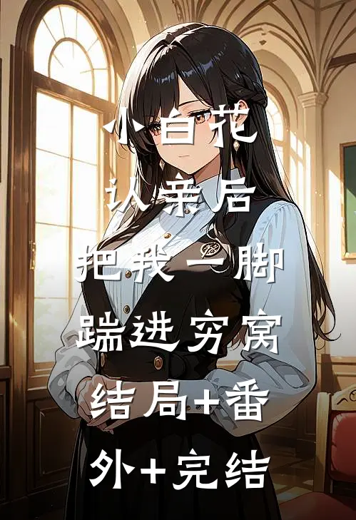 小白花认亲后，把我一脚踹进穷窝:结局+番外+完结