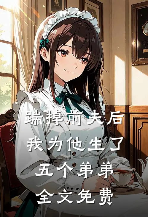 踹掉前夫后，我为他生了五个弟弟全文免费