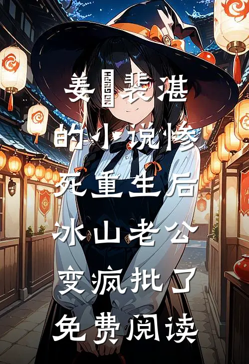 姜婳裴湛的小说惨死重生后，冰山老公变疯批了免费阅读