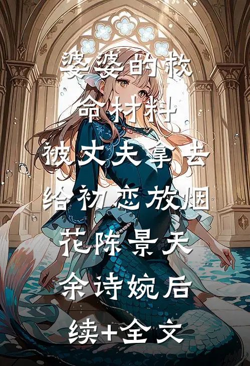 婆婆的救命材料，被丈夫拿去给初恋放烟花陈景天余诗婉后续+全文