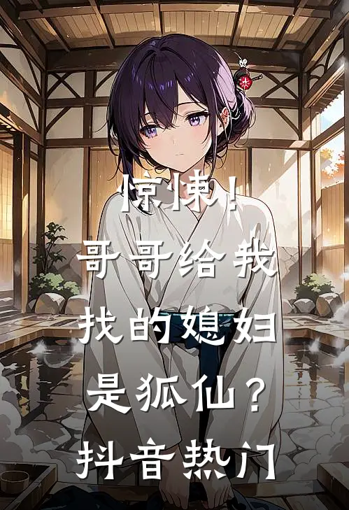 惊悚！哥哥给我找的媳妇是狐仙？抖音热门