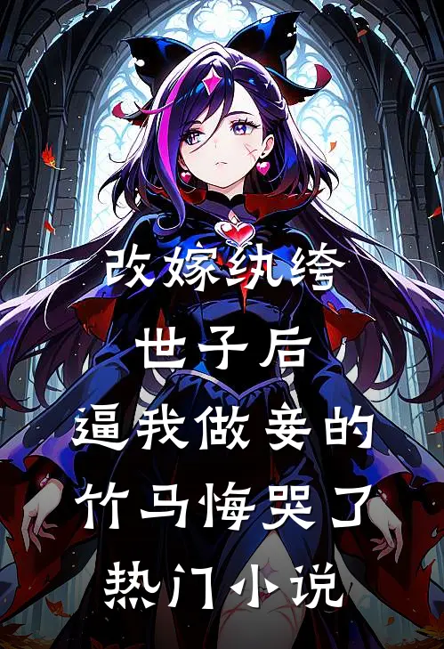 改嫁纨绔世子后，逼我做妾的竹马悔哭了热门小说