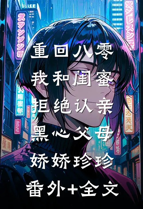 重回八零，我和闺蜜拒绝认亲黑心父母娇娇珍珍:(番外)+(全文)