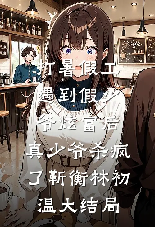 打暑假工遇到假少爷炫富后，真少爷杀疯了靳衡林初温大结局