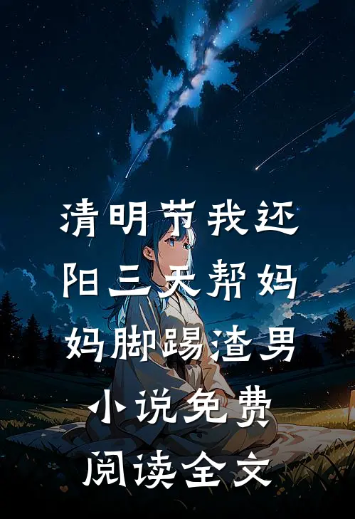清明节我还阳三天帮妈妈脚踢渣男小说免费阅读全文