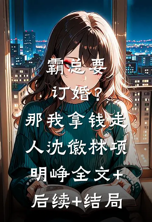 霸总要订婚？那我拿钱走人沈徽林项明峥全文+后续+结局