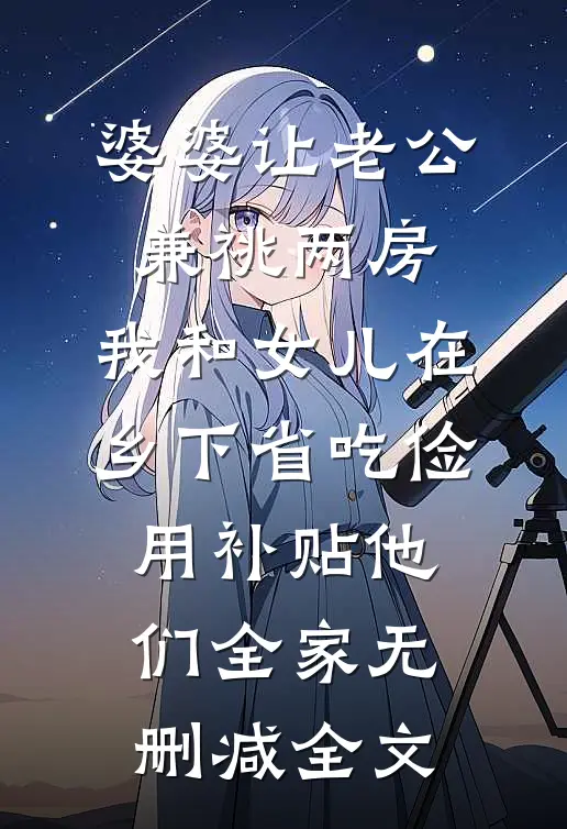 婆婆让老公兼祧两房，我和女儿在乡下省吃俭用补贴他们全家无删减全文