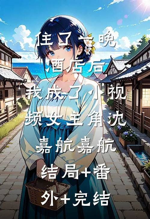 住了一晚酒店后，我成了小视频女主角沈嘉航嘉航结局+番外+完结