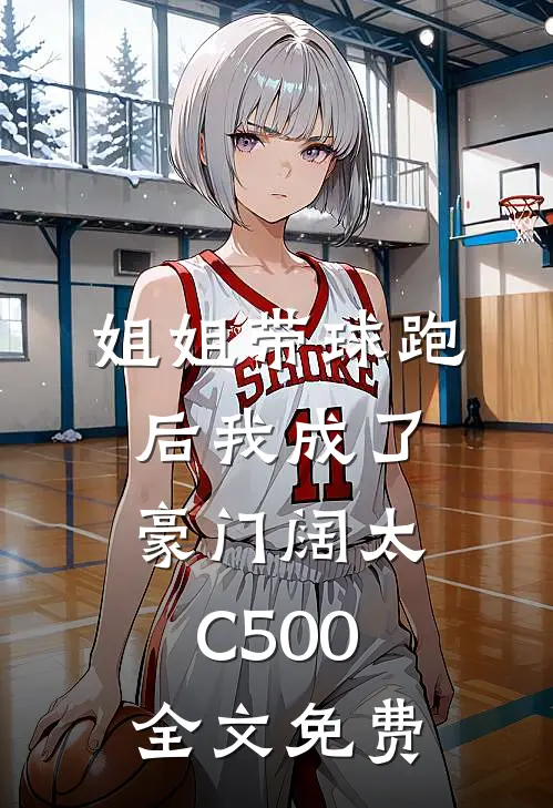 姐姐带球跑后我成了豪门阔太C500全文免费