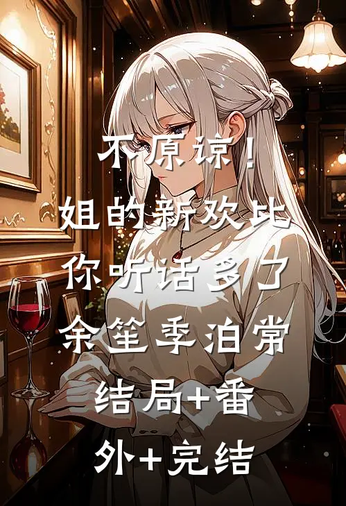 不原谅！姐的新欢比你听话多了余笙季泊常结局+番外+完结