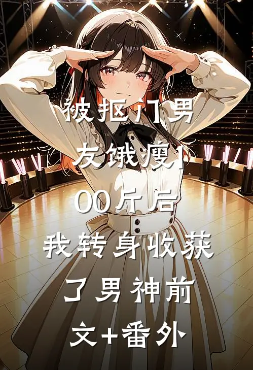 被抠门男友饿瘦100斤后，我转身收获了男神前文+番外