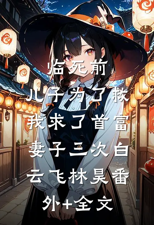 临死前，儿子为了救我求了首富妻子三次白云飞林昊(番外)+(全文)