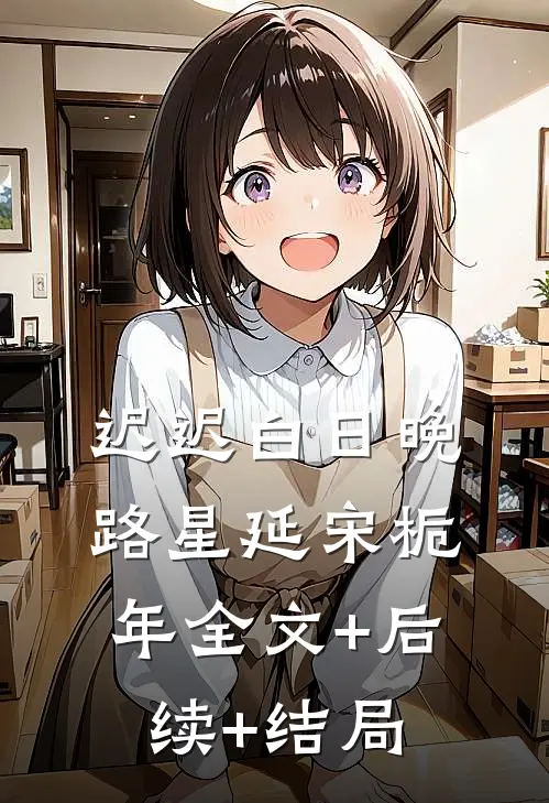 迟迟白日晚路星延宋栀年全文+后续+结局