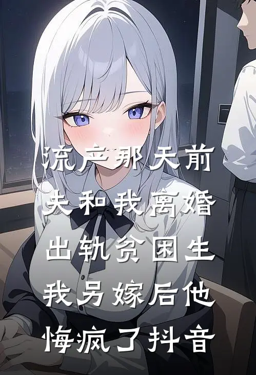 流产那天前夫和我离婚出轨贫困生，我另嫁后他悔疯了抖音