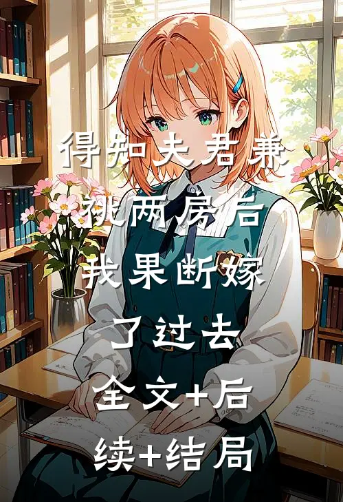 得知夫君兼祧两房后，我果断嫁了过去:全文+后续+结局