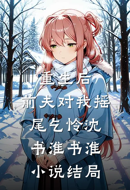 重生后，前夫对我摇尾乞怜沈书淮书淮小说结局
