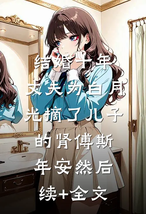 结婚十年，丈夫为白月光摘了儿子的肾傅斯年安然后续+全文