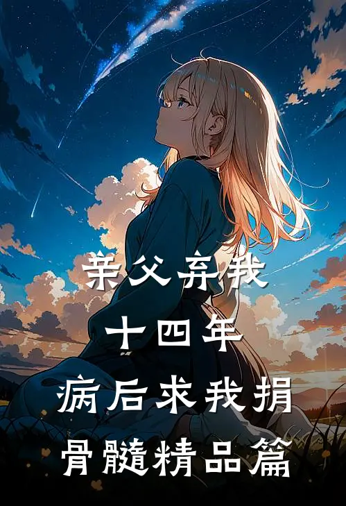 亲父弃我十四年，病后求我捐骨髓精品篇