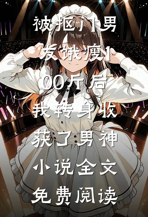 被抠门男友饿瘦100斤后，我转身收获了男神小说全文免费阅读