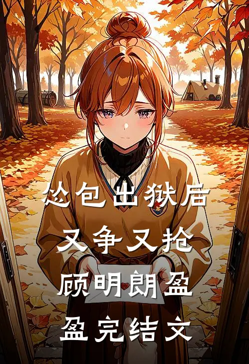 怂包出狱后又争又抢顾明朗盈盈完结文