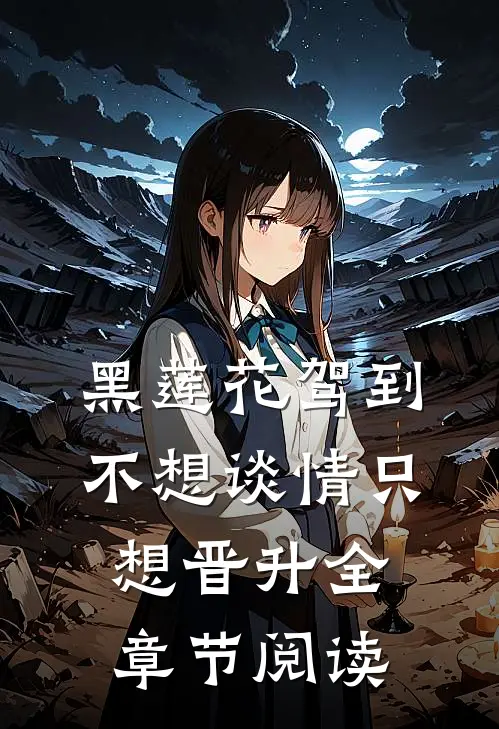 黑莲花驾到，不想谈情只想晋升全章节阅读