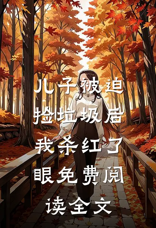 儿子被迫捡垃圾后，我杀红了眼免费阅读全文