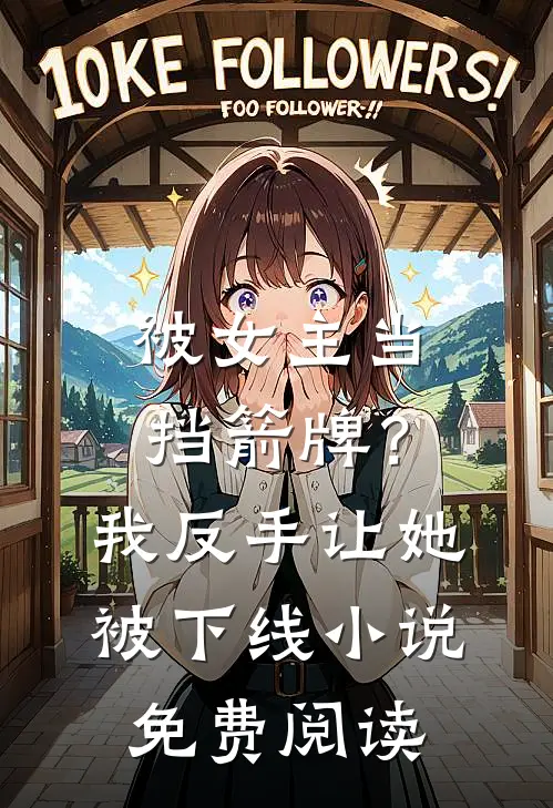 被女主当挡箭牌？我反手让她被下线小说免费阅读