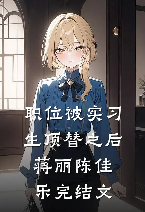 职位被实习生顶替之后蒋丽陈佳乐完结文