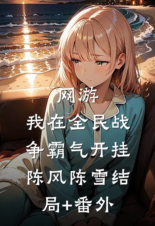 网游：我在全民战争霸气开挂陈风陈雪结局+番外