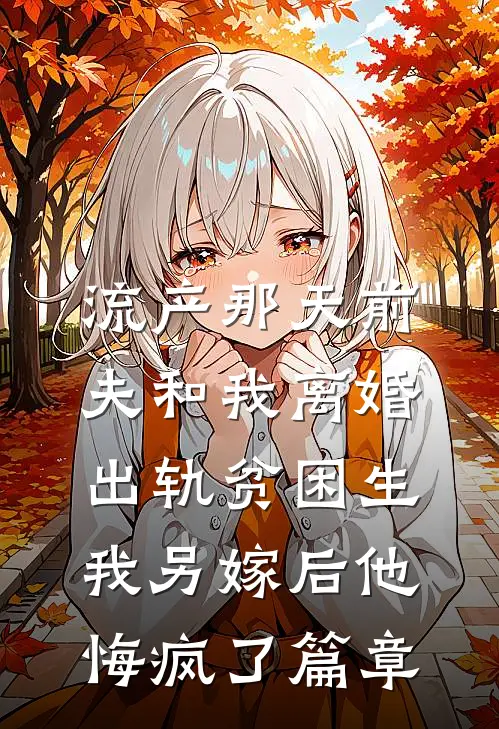 流产那天前夫和我离婚出轨贫困生，我另嫁后他悔疯了篇章