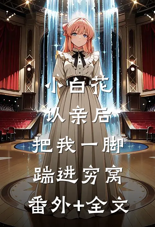 小白花认亲后，把我一脚踹进穷窝:(番外)+(全文)
