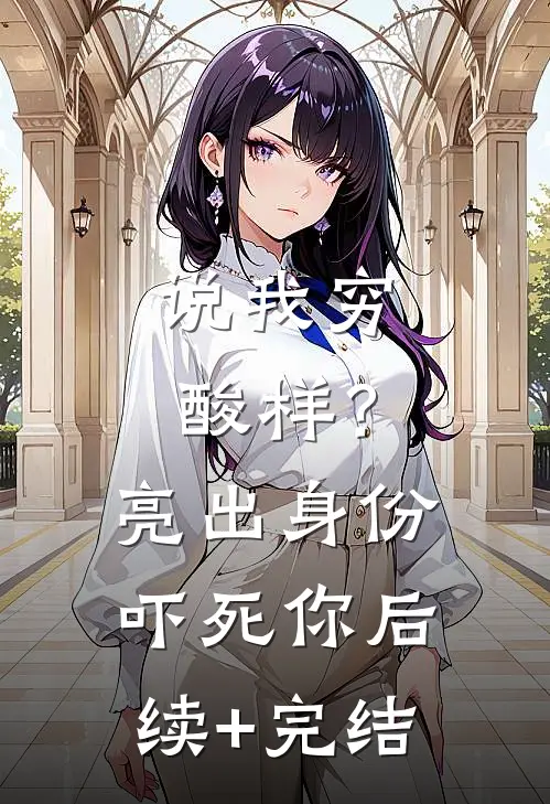 说我穷酸样？亮出身份吓死你后续+完结